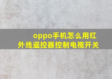 oppo手机怎么用红外线遥控器控制电视开关