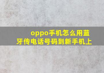 oppo手机怎么用蓝牙传电话号码到新手机上