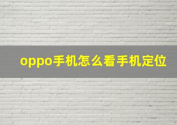 oppo手机怎么看手机定位