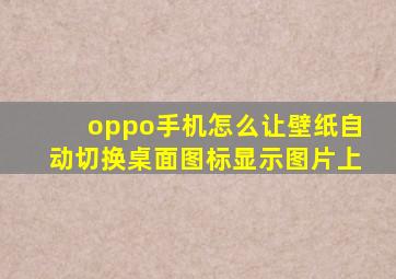 oppo手机怎么让壁纸自动切换桌面图标显示图片上