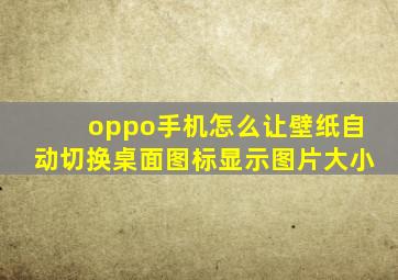 oppo手机怎么让壁纸自动切换桌面图标显示图片大小