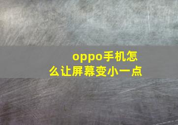 oppo手机怎么让屏幕变小一点