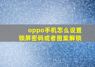 oppo手机怎么设置锁屏密码或者图案解锁