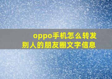 oppo手机怎么转发别人的朋友圈文字信息