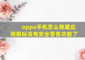 oppo手机怎么隐藏应用图标没有安全警告功能了