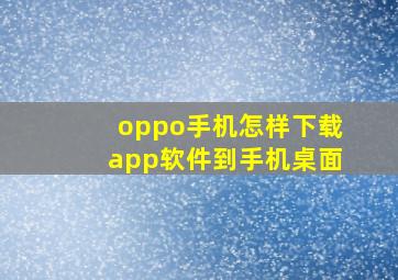 oppo手机怎样下载app软件到手机桌面