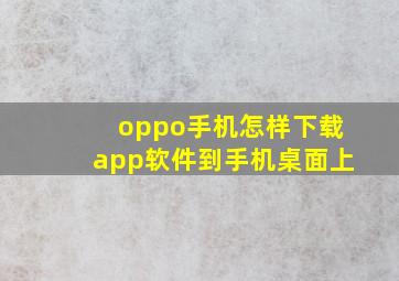 oppo手机怎样下载app软件到手机桌面上