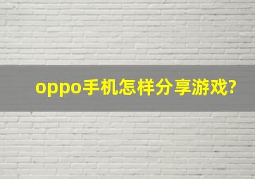 oppo手机怎样分享游戏?