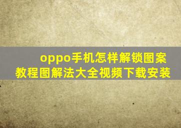 oppo手机怎样解锁图案教程图解法大全视频下载安装