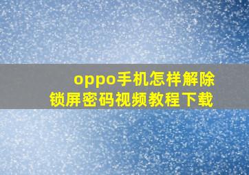 oppo手机怎样解除锁屏密码视频教程下载