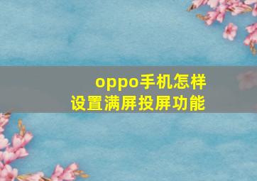 oppo手机怎样设置满屏投屏功能