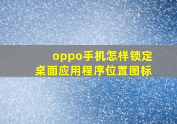 oppo手机怎样锁定桌面应用程序位置图标