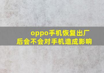 oppo手机恢复出厂后会不会对手机造成影响