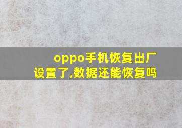 oppo手机恢复出厂设置了,数据还能恢复吗