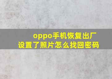 oppo手机恢复出厂设置了照片怎么找回密码