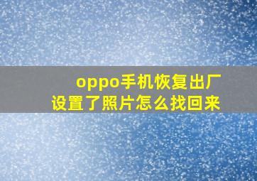 oppo手机恢复出厂设置了照片怎么找回来