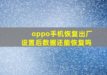 oppo手机恢复出厂设置后数据还能恢复吗