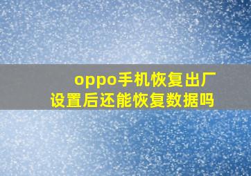 oppo手机恢复出厂设置后还能恢复数据吗