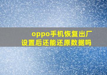 oppo手机恢复出厂设置后还能还原数据吗