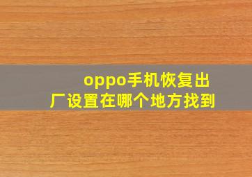 oppo手机恢复出厂设置在哪个地方找到