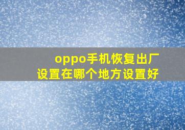 oppo手机恢复出厂设置在哪个地方设置好