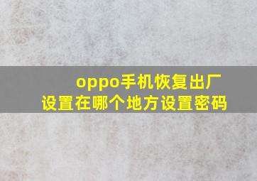 oppo手机恢复出厂设置在哪个地方设置密码