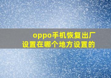 oppo手机恢复出厂设置在哪个地方设置的