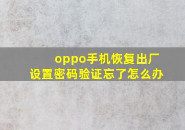 oppo手机恢复出厂设置密码验证忘了怎么办