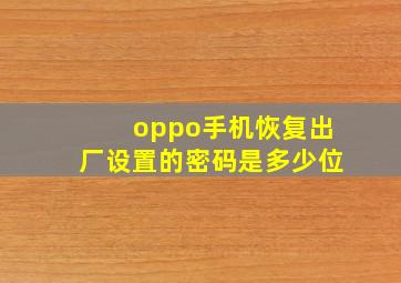 oppo手机恢复出厂设置的密码是多少位