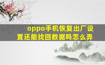 oppo手机恢复出厂设置还能找回数据吗怎么弄