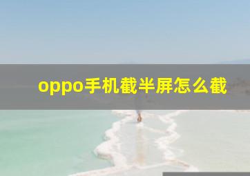 oppo手机截半屏怎么截