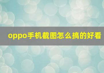 oppo手机截图怎么搞的好看