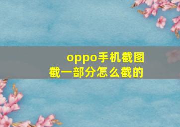 oppo手机截图截一部分怎么截的