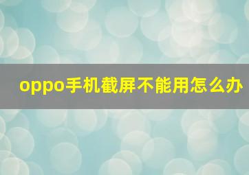 oppo手机截屏不能用怎么办