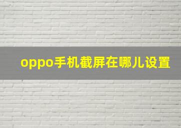 oppo手机截屏在哪儿设置