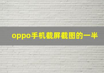 oppo手机截屏截图的一半