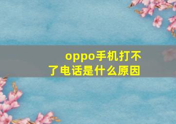 oppo手机打不了电话是什么原因