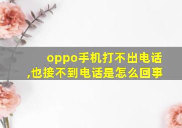 oppo手机打不出电话,也接不到电话是怎么回事