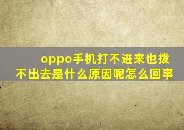 oppo手机打不进来也拨不出去是什么原因呢怎么回事