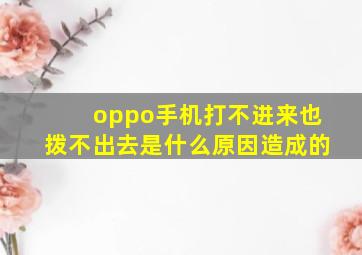 oppo手机打不进来也拨不出去是什么原因造成的