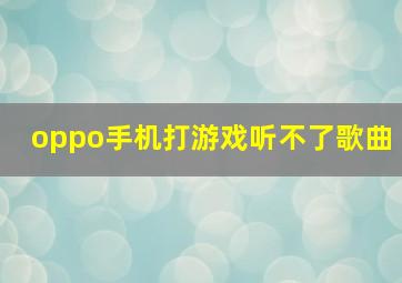 oppo手机打游戏听不了歌曲