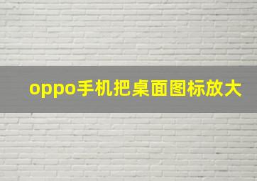 oppo手机把桌面图标放大