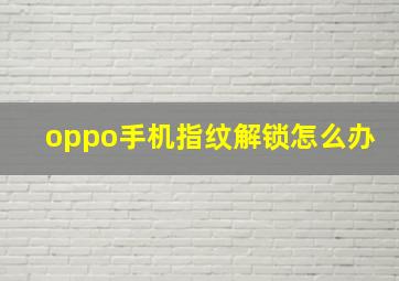 oppo手机指纹解锁怎么办