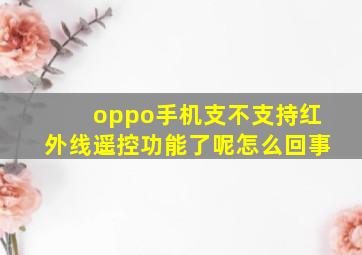 oppo手机支不支持红外线遥控功能了呢怎么回事