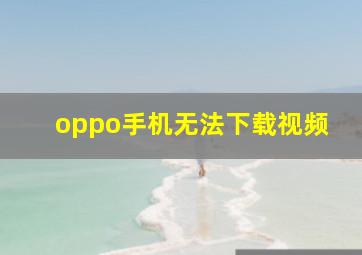 oppo手机无法下载视频