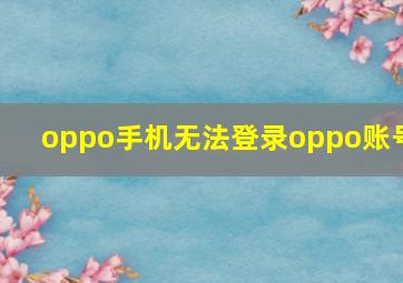 oppo手机无法登录oppo账号