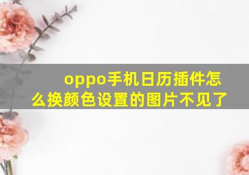 oppo手机日历插件怎么换颜色设置的图片不见了