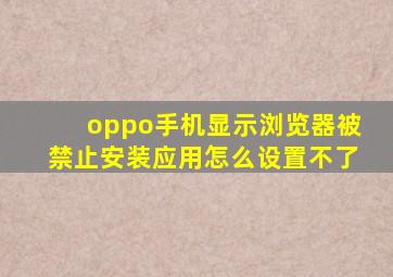 oppo手机显示浏览器被禁止安装应用怎么设置不了