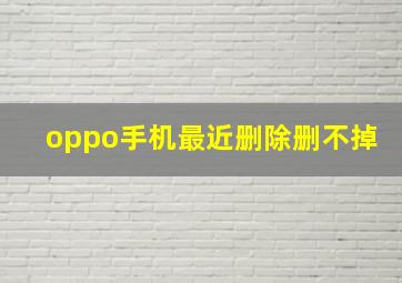 oppo手机最近删除删不掉