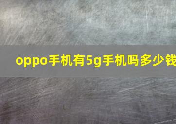 oppo手机有5g手机吗多少钱